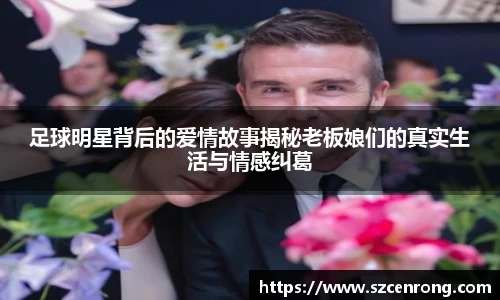 足球明星背后的爱情故事揭秘老板娘们的真实生活与情感纠葛